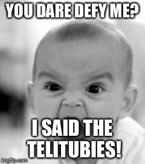 Angry Baby | YOU DARE DEFY ME? I SAID THE TELITUBIES! | image tagged in memes,angry baby | made w/ Imgflip meme maker
