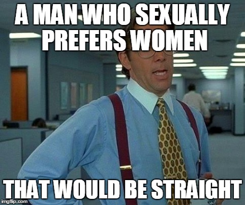 That Would Be Great | A MAN WHO SEXUALLY PREFERS WOMEN THAT WOULD BE STRAIGHT | image tagged in memes,that would be great,puns | made w/ Imgflip meme maker