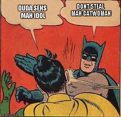 Batman Slapping Robin | DUDA SEHS MAH IDOL DONT STEAL MAH CATWOMAN | image tagged in memes,batman slapping robin | made w/ Imgflip meme maker