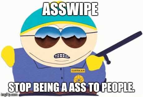 Officer Cartman Meme | ASSWIPE STOP BEING A ASS TO PEOPLE. | image tagged in memes,officer cartman | made w/ Imgflip meme maker