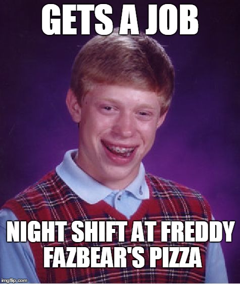 Bad Luck Brian | GETS A JOB NIGHT SHIFT AT FREDDY FAZBEAR'S PIZZA | image tagged in memes,bad luck brian | made w/ Imgflip meme maker