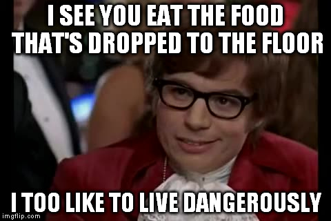 I Too Like To Live Dangerously Meme | I SEE YOU EAT THE FOOD THAT'S DROPPED TO THE FLOOR I TOO LIKE TO LIVE DANGEROUSLY | image tagged in memes,i too like to live dangerously | made w/ Imgflip meme maker