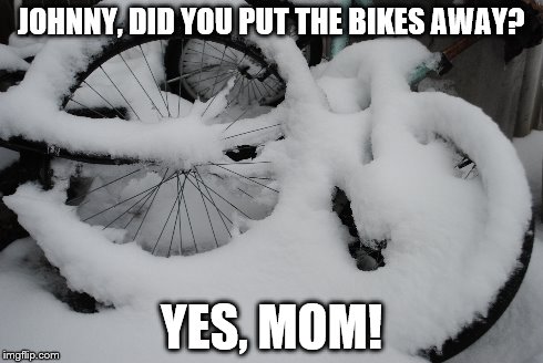 JOHNNY, DID YOU PUT THE BIKES AWAY? YES, MOM! | image tagged in snow,bike,mom,child | made w/ Imgflip meme maker
