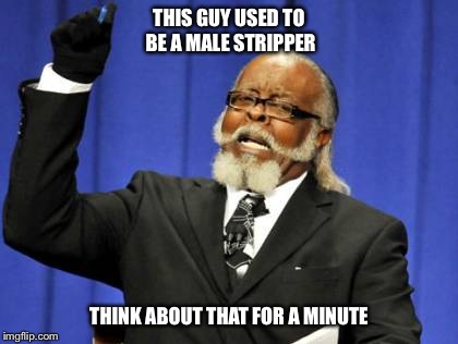 And his name is Jimmy McMillan | THIS GUY USED TO BE A MALE STRIPPER THINK ABOUT THAT FOR A MINUTE | image tagged in memes,too damn high,stripper,strip dancing | made w/ Imgflip meme maker