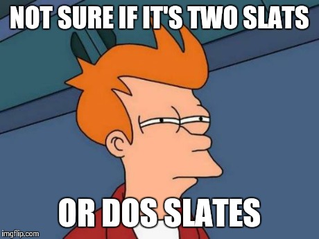 Futurama Fry | NOT SURE IF IT'S TWO SLATS OR DOS SLATES | image tagged in memes,futurama fry | made w/ Imgflip meme maker