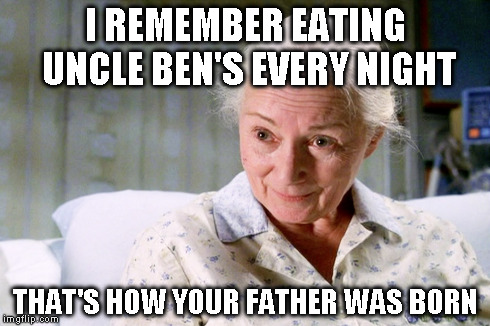 I REMEMBER EATING UNCLE BEN'S EVERY NIGHT THAT'S HOW YOUR FATHER WAS BORN | made w/ Imgflip meme maker