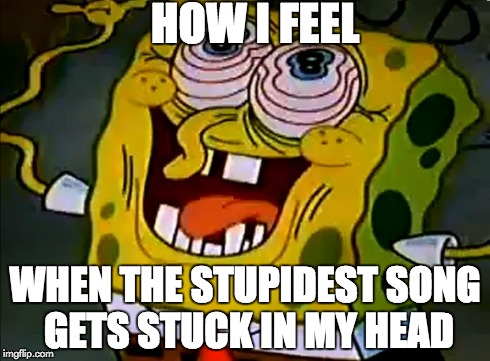 Musically Insane Spongebob | HOW I FEEL WHEN THE STUPIDEST SONG GETS STUCK IN MY HEAD | image tagged in musically insane spongebob | made w/ Imgflip meme maker
