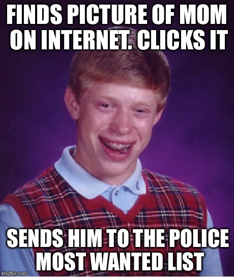 Bad Luck Brian Meme | FINDS PICTURE OF MOM ON INTERNET. CLICKS IT SENDS HIM TO THE POLICE MOST WANTED LIST | image tagged in memes,bad luck brian | made w/ Imgflip meme maker