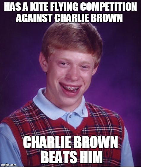 I got the idea for this meme from another meme by Rampage84. Just to give him proper credit :D | HAS A KITE FLYING COMPETITION AGAINST CHARLIE BROWN CHARLIE BROWN BEATS HIM | image tagged in memes,bad luck brian,charlie brown,lol,book kite,funny | made w/ Imgflip meme maker