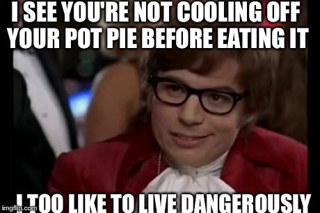 I Too Like To Live Dangerously | I SEE YOU'RE NOT COOLING OFF YOUR POT PIE BEFORE EATING IT I TOO LIKE TO LIVE DANGEROUSLY | image tagged in memes,i too like to live dangerously | made w/ Imgflip meme maker