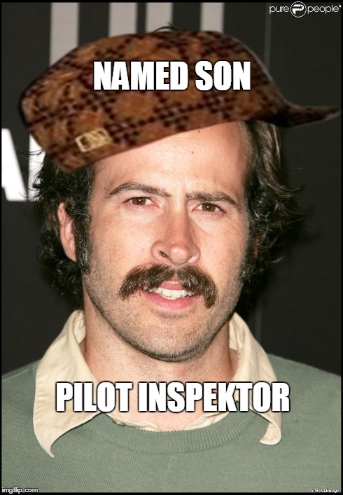 NAMED SON PILOT INSPEKTOR | image tagged in AdviceAnimals | made w/ Imgflip meme maker