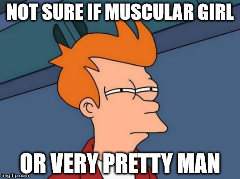 Sometimes you just don't know | NOT SURE IF MUSCULAR GIRL OR VERY PRETTY MAN | image tagged in memes,futurama fry | made w/ Imgflip meme maker