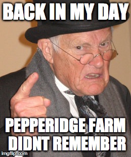 Back In My Day Meme | BACK IN MY DAY PEPPERIDGE FARM DIDNT REMEMBER | image tagged in memes,back in my day | made w/ Imgflip meme maker