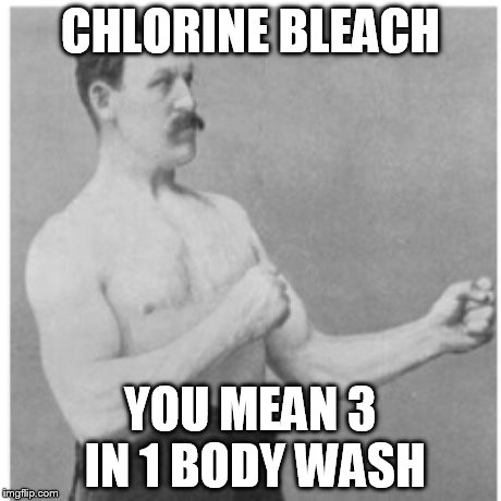 Overly Manly Man Meme | CHLORINE BLEACH YOU MEAN 3 IN 1 BODY WASH | image tagged in memes,overly manly man | made w/ Imgflip meme maker