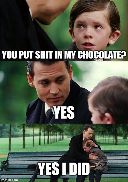 Finding Neverland | YOU PUT SHIT IN MY CHOCOLATE? YES YES I DID | image tagged in memes,finding neverland | made w/ Imgflip meme maker