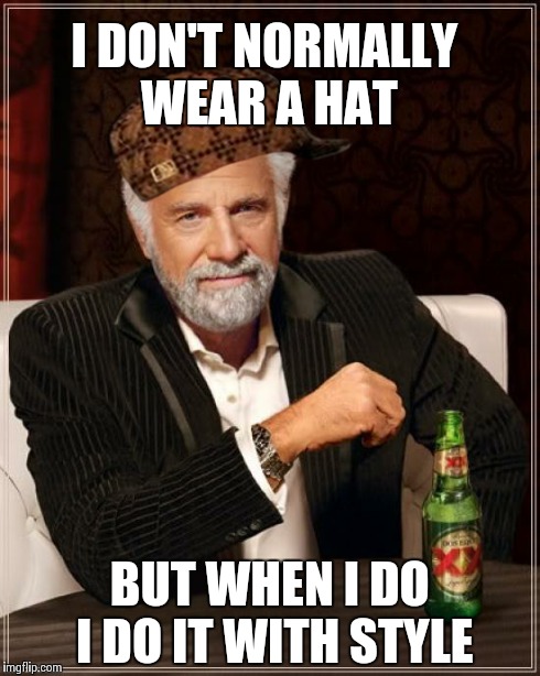 The Most Interesting Man In The World Meme | I DON'T NORMALLY WEAR A HAT BUT WHEN I DO I DO IT WITH STYLE | image tagged in memes,the most interesting man in the world,scumbag | made w/ Imgflip meme maker
