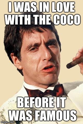 Tony Montana  | I WAS IN LOVE WITH THE COCO BEFORE IT WAS FAMOUS | image tagged in tony montana | made w/ Imgflip meme maker