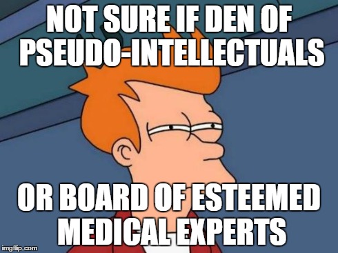 Futurama Fry | NOT SURE IF DEN OF PSEUDO-INTELLECTUALS OR BOARD OF ESTEEMED MEDICAL EXPERTS | image tagged in memes,futurama fry | made w/ Imgflip meme maker