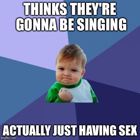 Success Kid Meme | THINKS THEY'RE GONNA BE SINGING ACTUALLY JUST HAVING SEX | image tagged in memes,success kid | made w/ Imgflip meme maker