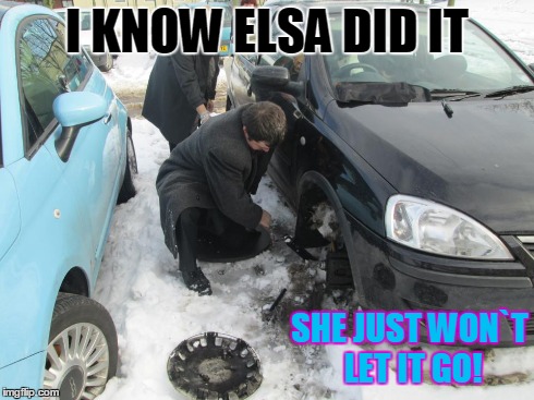 ELSA, JUST LET IT GO! | I KNOW ELSA DID IT SHE JUST WON`T LET IT GO! | image tagged in frozen,elsa,car,fail | made w/ Imgflip meme maker