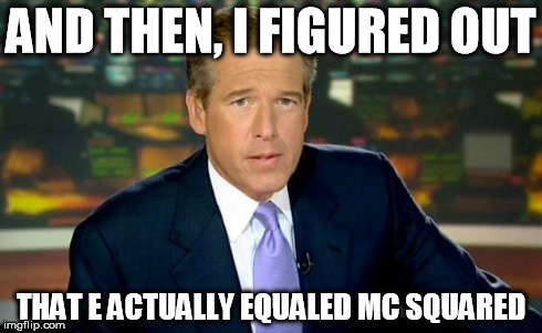 Brian Williams Was There Meme | AND THEN, I FIGURED OUT THAT E ACTUALLY EQUALED MC SQUARED | image tagged in memes,brian williams was there | made w/ Imgflip meme maker