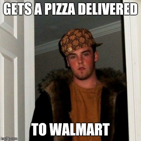 Scumbag Steve | GETS A PIZZA DELIVERED TO WALMART | image tagged in memes,scumbag steve | made w/ Imgflip meme maker