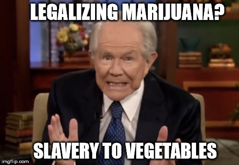 Pat Robertson is here to save you from your veggie overlords. | LEGALIZING MARIJUANA? SLAVERY TO VEGETABLES | image tagged in pat robertson,marijuana,legalization,aliens | made w/ Imgflip meme maker