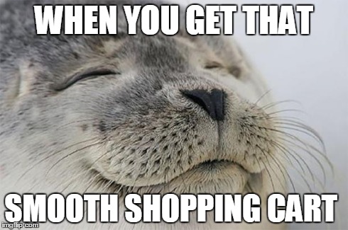Satisfied Seal | WHEN YOU GET THAT SMOOTH SHOPPING CART | image tagged in memes,satisfied seal,AdviceAnimals | made w/ Imgflip meme maker