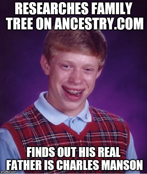 Bad Luck Brian Meme | RESEARCHES FAMILY TREE ON ANCESTRY.COM FINDS OUT HIS REAL FATHER IS CHARLES MANSON | image tagged in memes,bad luck brian | made w/ Imgflip meme maker