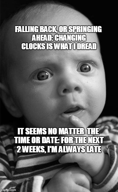 Confused baby | FALLING BACK, OR SPRINGING AHEAD:CHANGING CLOCKS IS WHAT I DREAD IT SEEMS NO MATTER  THE TIME OR DATE: FOR THE NEXT 2 WEEKS, I'M ALWAYS LAT | image tagged in confused baby | made w/ Imgflip meme maker
