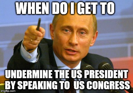 Good Guy Putin Meme | WHEN DO I GET TO UNDERMINE THE US PRESIDENT BY SPEAKING TO  US CONGRESS | image tagged in memes,good guy putin | made w/ Imgflip meme maker