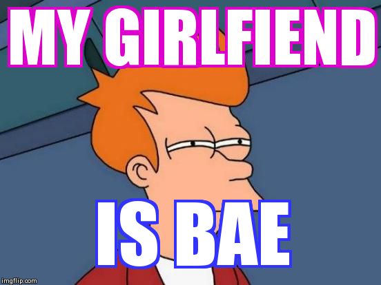 Futurama Fry Meme | MY GIRLFIEND IS BAE | image tagged in memes,futurama fry | made w/ Imgflip meme maker
