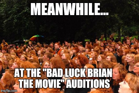 Bad Luck Brian: The Movie | MEANWHILE... AT THE "BAD LUCK BRIAN THE MOVIE" AUDITIONS | image tagged in bad luck brian | made w/ Imgflip meme maker