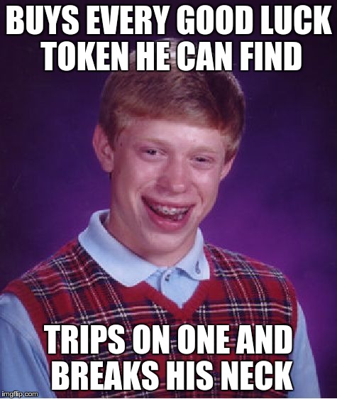 Bad Luck Brian | BUYS EVERY GOOD LUCK TOKEN HE CAN FIND TRIPS ON ONE AND BREAKS HIS NECK | image tagged in memes,bad luck brian | made w/ Imgflip meme maker