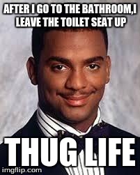 Thug Life | AFTER I GO TO THE BATHROOM,I LEAVE THE TOILET SEAT UP THUG LIFE | image tagged in thug life | made w/ Imgflip meme maker