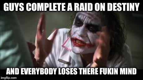 And everybody loses their minds Meme | GUYS COMPLETE A RAID ON DESTINY AND EVERYBODY LOSES THERE FUKIN MIND | image tagged in memes,and everybody loses their minds | made w/ Imgflip meme maker