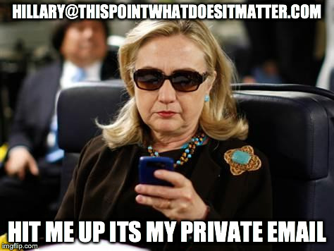 Hillary Clinton Cellphone Meme | HILLARY@THISPOINTWHATDOESITMATTER.COM HIT ME UP ITS MY PRIVATE EMAIL | image tagged in hillary clinton cellphone | made w/ Imgflip meme maker