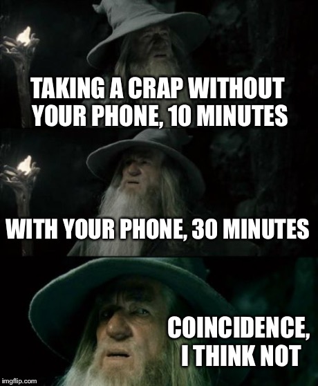 Confused Gandalf Meme | TAKING A CRAP WITHOUT YOUR PHONE, 10 MINUTES WITH YOUR PHONE, 30 MINUTES COINCIDENCE, I THINK NOT | image tagged in memes,confused gandalf | made w/ Imgflip meme maker