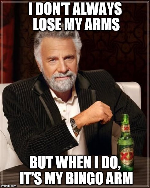 The Most Interesting Man In The World Meme | I DON'T ALWAYS LOSE MY ARMS BUT WHEN I DO, IT'S MY BINGO ARM | image tagged in memes,the most interesting man in the world | made w/ Imgflip meme maker