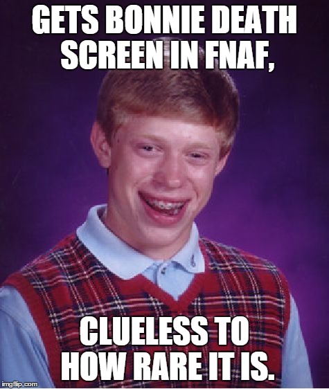 Bad Luck Brian Meme | GETS BONNIE DEATH SCREEN IN FNAF, CLUELESS TO HOW RARE IT IS. | image tagged in memes,bad luck brian | made w/ Imgflip meme maker