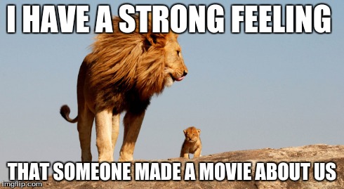 The REAL Lion King | I HAVE A STRONG FEELING THAT SOMEONE MADE A MOVIE ABOUT US | image tagged in memes | made w/ Imgflip meme maker
