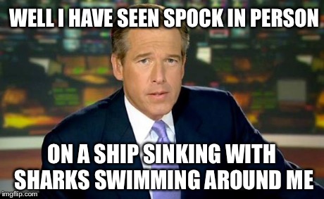Brian Williams Was There Meme | WELL I HAVE SEEN SPOCK IN PERSON ON A SHIP SINKING WITH SHARKS SWIMMING AROUND ME | image tagged in memes,brian williams was there | made w/ Imgflip meme maker