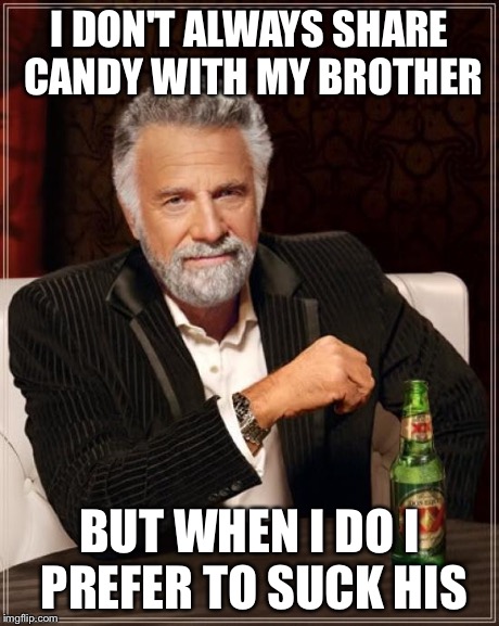 The Most Interesting Man In The World | I DON'T ALWAYS SHARE CANDY WITH MY BROTHER BUT WHEN I DO I PREFER TO SUCK HIS | image tagged in memes,the most interesting man in the world | made w/ Imgflip meme maker