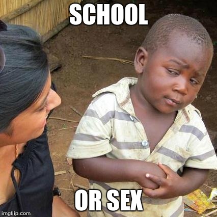 Third World Skeptical Kid Meme | SCHOOL OR SEX | image tagged in memes,third world skeptical kid | made w/ Imgflip meme maker