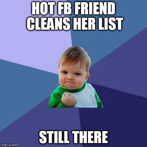 Success Kid Meme | HOT FB FRIEND CLEANS HER LIST STILL THERE | image tagged in memes,success kid | made w/ Imgflip meme maker