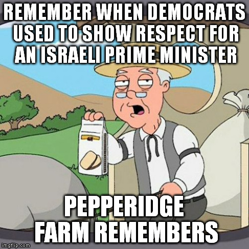 Pepperidge Farm Remembers Meme | REMEMBER WHEN DEMOCRATS USED TO SHOW RESPECT FOR AN ISRAELI PRIME MINISTER PEPPERIDGE FARM REMEMBERS | image tagged in memes,pepperidge farm remembers | made w/ Imgflip meme maker