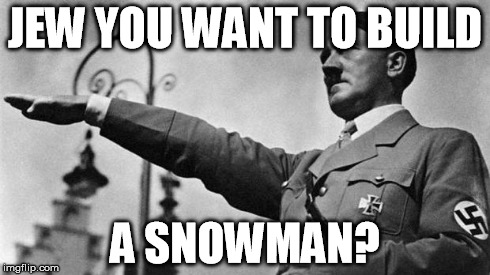 Hitler after watching Frozen | JEW YOU WANT TO BUILD A SNOWMAN? | image tagged in hitler | made w/ Imgflip meme maker
