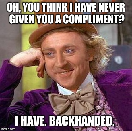 Creepy Condescending Wonka | OH, YOU THINK I HAVE NEVER GIVEN YOU A COMPLIMENT? I HAVE. BACKHANDED. | image tagged in memes,creepy condescending wonka | made w/ Imgflip meme maker