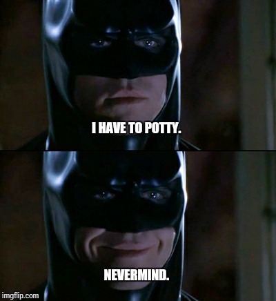 Batman Smiles Meme | I HAVE TO POTTY. NEVERMIND. | image tagged in memes,batman smiles | made w/ Imgflip meme maker