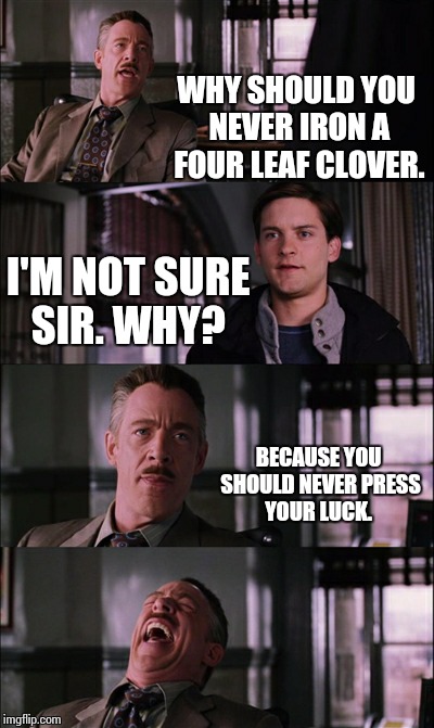 Spiderman Laugh | WHY SHOULD YOU NEVER IRON A FOUR LEAF CLOVER. I'M NOT SURE SIR. WHY? BECAUSE YOU SHOULD NEVER PRESS YOUR LUCK. | image tagged in memes,spiderman laugh | made w/ Imgflip meme maker